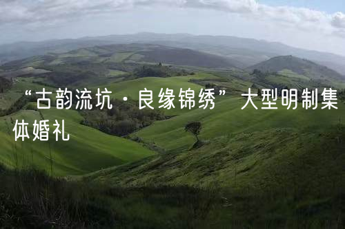 “古韵流坑·良缘锦绣”大型明制集体婚礼(图1)