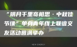 “明月千里寄相思·中秋佳节缘”单身青年线上联谊交友活动圆满举办