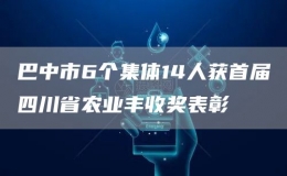 巴中市6个集体14人获首届四川省农业丰收奖表彰