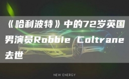 《哈利波特》中的72岁英国男演员Robbie Coltrane去世