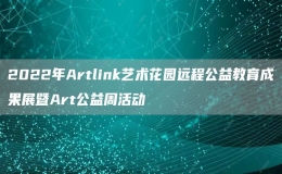 2022年Artlink艺术花园远程公益教育成果展暨Art公益周活动