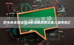 巴中市实现连续8年汛期洪涝灾害人员零伤亡