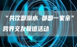 “共饮鄱湖水 都鄱一家亲”跨界交友联谊活动