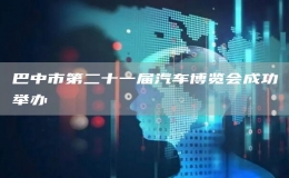 巴中市第二十一届汽车博览会成功举办
