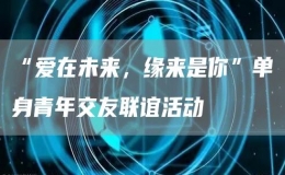 “爱在未来，缘来是你”单身青年交友联谊活动