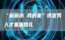 “新丽水 我的家”市优秀人才集体婚礼