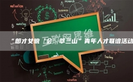 “郎才女貌‘会’萃三山”青年人才联谊活动