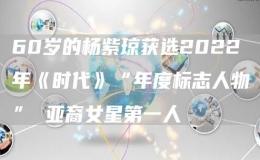 60岁的杨紫琼获选2022年《时代》“年度标志人物” 亚裔女星第一人