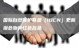 国际自然保护联盟（IUCN）更新濒危物种红色名录