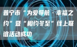 普宁市“为爱导航·幸福之约”暨“相约冬至”线上联谊活动成功