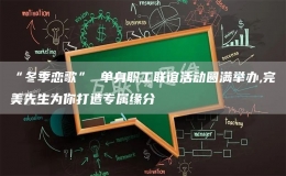 “冬季恋歌” 单身职工联谊活动圆满举办,完美先生为你打造专属缘分