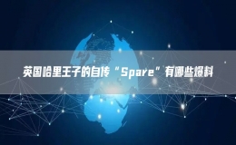 英国哈里王子的自传“Spare”有哪些爆料