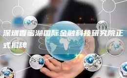 深圳香蜜湖国际金融科技研究院正式揭牌