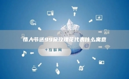 情人节送99朵玫瑰花代表什么寓意