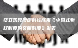 蔡立东教授原创性成果《中国式物权制度的文明刻度》发表