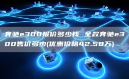 奔驰e300报价多少钱 全款奔驰e300售价多少(优惠价格42.58万)