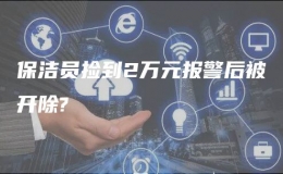 保洁员捡到2万元报警后被开除?