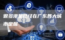很多港星已经在广东各大城市定居