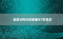 ​赵薇3月12日迎来47岁生日