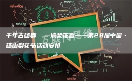 千年古砀郡  一城梨花香——第28届中国•砀山梨花节活动安排
