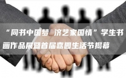 “同书中国梦 济艺家国情”学生书画作品展暨首届嘉园生活节揭幕