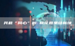 共栽“同心”树 桃花园里结新缘