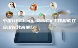 中国UEFI on RISCV工作组成立会议在北京举行