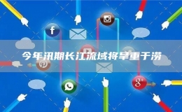 今年汛期长江流域将旱重于涝