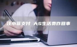 汪小菲支付​大S生活费咋回事