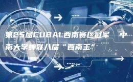 第25届CUBAL西南赛区冠军  中南大学蝉联八届“西南王”