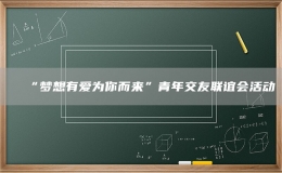 “梦想有爱为你而来”青年交友联谊会活动