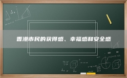 香港市民的获得感、幸福感和安全感