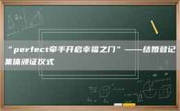 “perfect牵手开启幸福之门”——结婚登记集体颁证仪式