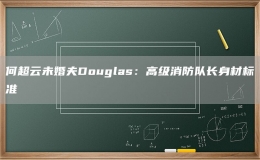 何超云未婚夫Douglas：高级消防队长身材标准