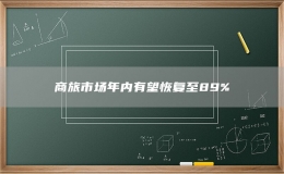 商旅市场年内有望恢复至89%
