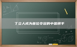 ​丁立人成为首位夺冠的中国棋手