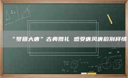 “梦回大唐”古典婚礼 感受唐风唐韵别样情