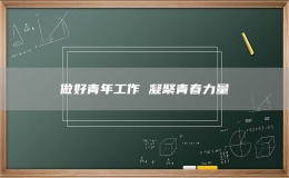 做好青年工作 凝聚青春力量