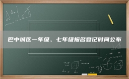 巴中城区一年级、七年级报名登记时间公布