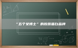 ​“五个女博士”的胶原蛋白品牌