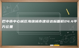 巴中市中心城区海绵城市建设达标面积24.4平方公里