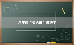 八年的“老大难”解决了