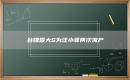 台媒爆大S为汪小菲两次流产 