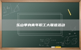 乐山单身青年职工大联谊活动