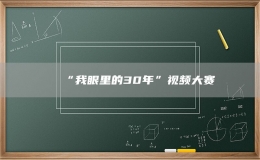 “我眼里的30年”视频大赛