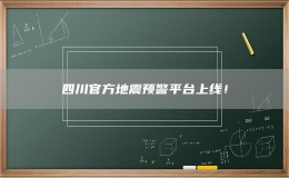 四川官方地震预警平台上线！