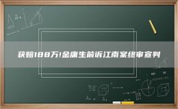 获赔188万!金庸生前诉江南案终审宣判