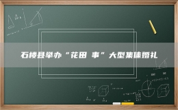 石楼县举办“花田囍事”大型集体婚礼