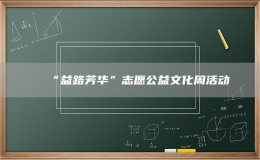“益路芳华”志愿公益文化周活动