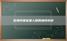 欧洲狩猎采集人群的遗传历史